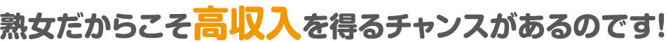 熟女だからこそ高収入を得るチャンスがあるのです！