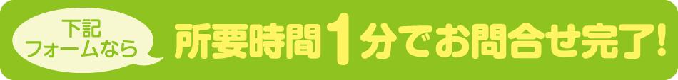 下記フォームなら所要時間1分でお問合せ完了！