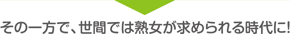 その一方で、世間では熟女が求められる時代に！