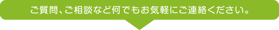 ご質問、ご相談など何でもお気軽にご連絡ください。