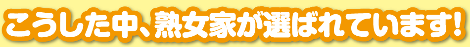 こうした中、熟女家が選ばれています！
