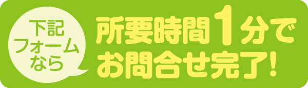 下記フォームなら所要時間1分でお問合せ完了！
