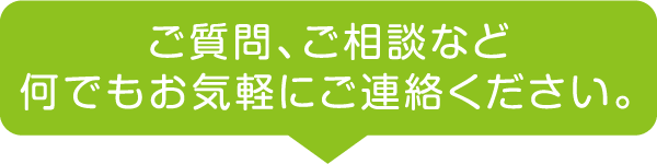 ご質問、ご相談など何でもお気軽にご連絡ください。