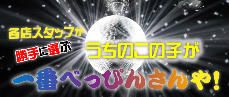 各店スタッフが勝手に選ぶ、うちの子が一番ぺっぴんさんや！
