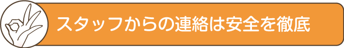 スタッフからの連絡は安全を徹底