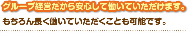 グループ経営だから安心して働いていただけます。