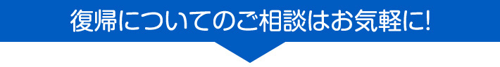 復帰についてのご相談はお気軽に