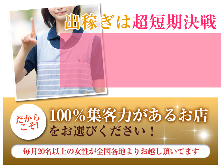 出稼ぎは超短期決戦。だからこそ100%集客力があるお店をお選びください！