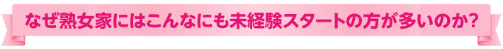 なぜ熟女家にはこんなにも未経験スタートの方が多いのか？