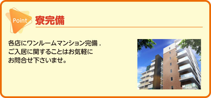 寮完備　各店にワンルームマンション完備.ご入居に関することはお気軽にお問合せ下さいませ。