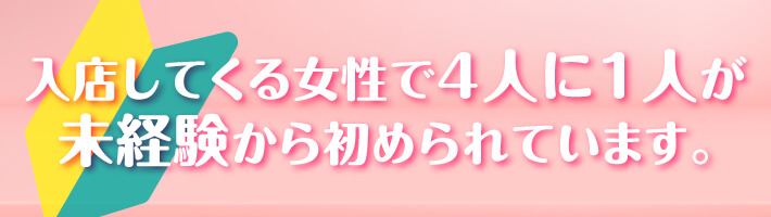 入店してくる女性で4人に1人が未経験から初められています。