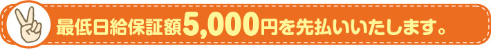 最低日給保証額5,000円を先払いいたします。