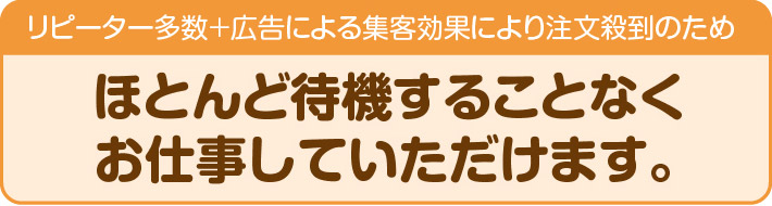 ほとんど待機することなく、お仕事していただけます。