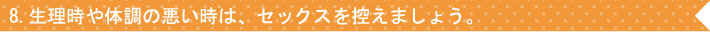 8.生理時や体調の悪い時は、セックスを控えましょう。