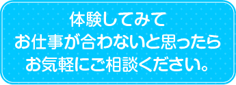 実際に勤務をいてみて、どんなお仕事かをイメージしていただけます。