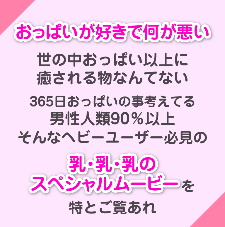 おっぱいが好きで何が悪い。世の中におッぱい以上に癒やされるものなんてない。365日おっぱいのこと考えてる男性90%以上。そんなヘビーユーザー必見の乳・乳・乳のスペシャルムービーを特とご覧あれ