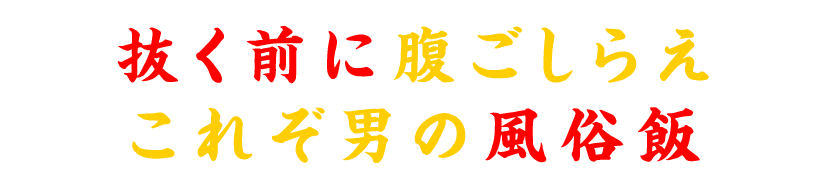 抜く前に腹ごしらえ、これぞ男の風俗飯